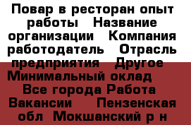 Повар в ресторан-опыт работы › Название организации ­ Компания-работодатель › Отрасль предприятия ­ Другое › Минимальный оклад ­ 1 - Все города Работа » Вакансии   . Пензенская обл.,Мокшанский р-н